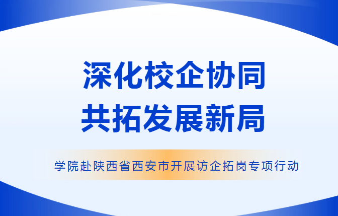 深化校企协同 共拓发展新局丨学院赴陕西省西安市开展访企拓岗专