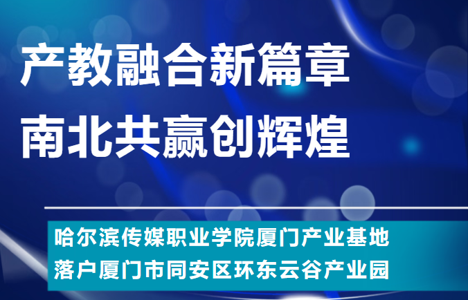产教融合新篇章 南北共赢创辉煌   哈尔滨传媒职业学院厦门产