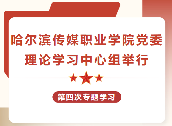 哈尔滨传媒职业学院党委理论学习中心组举行第四次专题学习