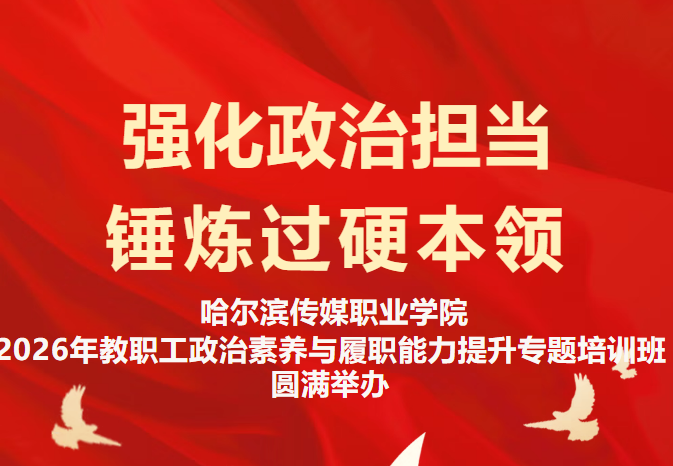 强化政治担当 锤炼过硬本领--哈尔滨传媒职业学院2026年教